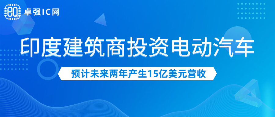 卓强芯视野: 印度建筑商投资电动汽车 预计未来两年产生15亿美元营收 卓强芯视野: 印度建筑商投资电动汽车 预计未来两年产生15亿美元营收