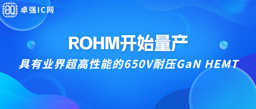 卓强芯视野： ROHM开始量产具有业界超高性能的650V耐压GaN HEMT！